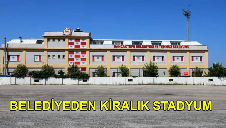 Sancaktepe Belediyesi 15 Temmuz Stadyumu’nu kiraya veriyor