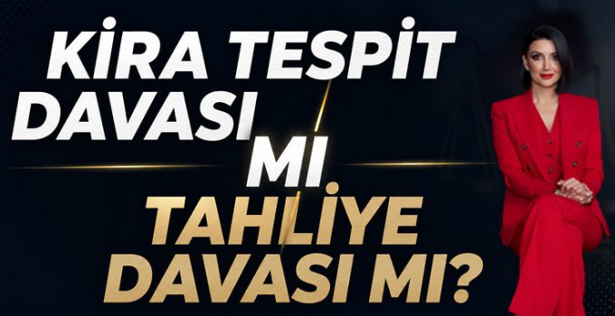 Kira tespit davası mı tahliye davası mı?